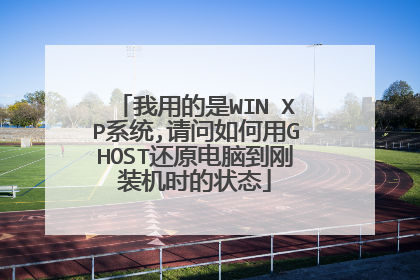我用的是WIN XP系统,请问如何用GHOST还原电脑到刚装机时的状态