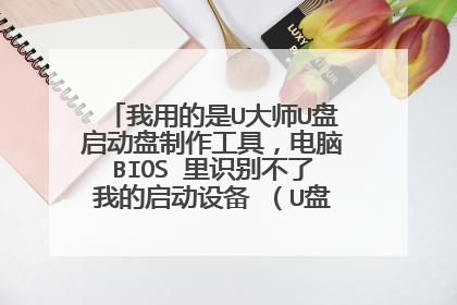 我用的是U大师U盘启动盘制作工具，电脑BIOS 里识别不了我的启动设备 （U盘）是怎么回事？