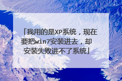 我用的是XP系统,现在要把win7安装进去,却安装失败进不了系统