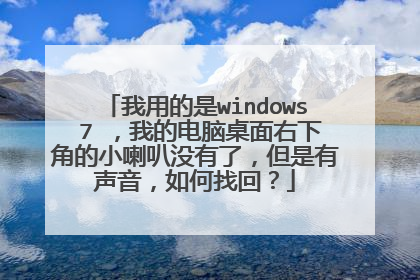 我用的是windows 7 ,我的电脑桌面右下角的小喇叭没有了,但是有声音,如何找回?