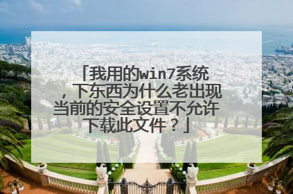 我用的win7系统,下东西为什么老出现当前的安全设置不允许下载此文件?