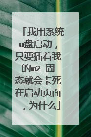 我用系统u盘启动,只要插着我的m2 固态就会卡死在启动页面,为什么