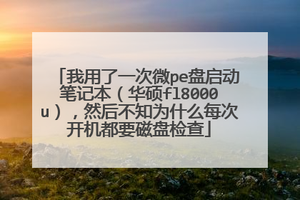我用了一次微pe盘启动笔记本(华硕fl8000u),然后不知为什么每次开机都要磁盘检查