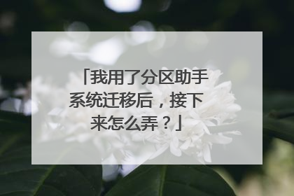 我用了分区助手系统迁移后,接下来怎么弄?