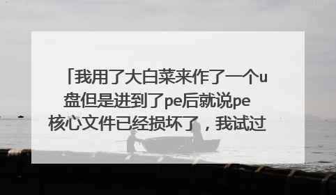 我用了大白菜来作了一个u盘但是进到了pe后就说pe核心文件已经损坏了,我试过了重装大白菜也是一样