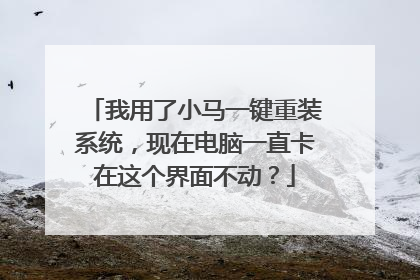 我用了小马一键重装系统,现在电脑一直卡在这个界面不动?