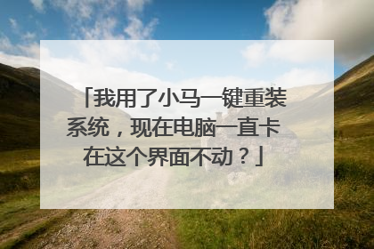 我用了小马一键重装系统，现在电脑一直卡在这个界面不动？