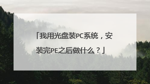 我用光盘装PC系统，安装完PE之后做什么？