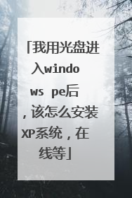 我用光盘进入windows pe后,该怎么安装XP系统,在线等