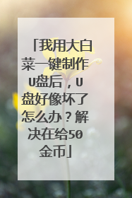 我用大白菜一键制作U盘后,U盘好像坏了怎么办?解决在给50金币