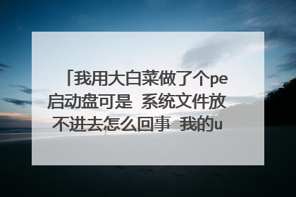 我用大白菜做了个pe启动盘可是 系统文件放不进去怎么回事 我的u盘为8g 做完pe还有六点五g 系