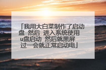 我用大白菜制作了启动盘 然后 进入系统使用u盘启动 然后就黑屏 过一会就正常启动电