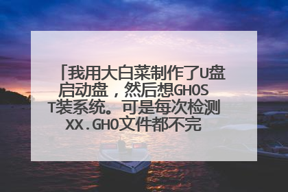 我用大白菜制作了U盘启动盘,然后想GHOST装系统。可是每次检测XX.GHO文件都不完整。我都整晕了.