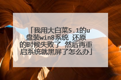 我用大白菜5.1的u盘装win8系统 还原的时候失败了 然后再重启系统就黑屏了怎么办