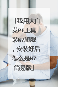 我用大白菜PE工具装W7旗舰，安装好后怎么是W7简易版