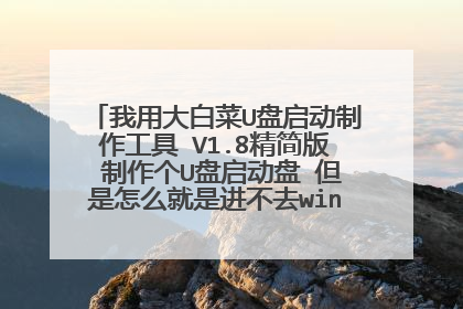 我用大白菜U盘启动制作工具 V1.8精简版 制作个U盘启动盘 但是怎么就是进不去winPE,也设置USB-HDD为第一启
