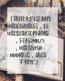 我用大白菜制作U盘启动盘后,往U盘复制文件超慢,只有2MB/S,U盘是USB-HDD模式,请高手帮忙