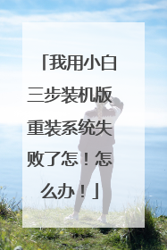 我用小白三步装机版重装系统失败了怎！怎么办！