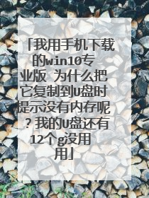 我用手机下载的win10专业版 为什么把它复制到U盘时提示没有内存呢？我的U盘还有12个g没用 用