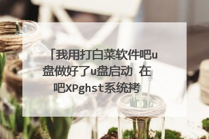 我用打白菜软件吧u盘做好了u盘启动 在吧XPghst系统拷进去 为什么进PE后 找不到xp文件?