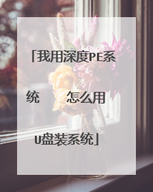 我用深度PE系统    怎么用U盘装系统