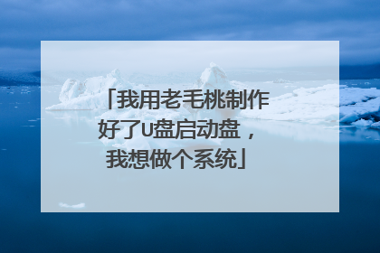 我用老毛桃制作好了U盘启动盘,我想做个系统