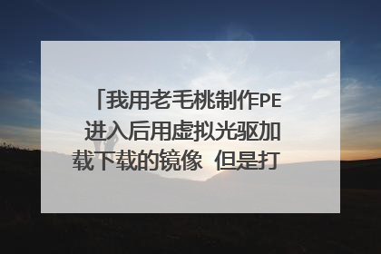 我用老毛桃制作PE 进入后用虚拟光驱加载下载的镜像 但是打不开运行不了解请问这是怎么回事啊