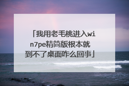 我用老毛桃进入win7pe精简版根本就到不了桌面咋么回事