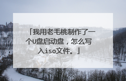 我用老毛桃制作了一个U盘启动盘，怎么写入iso文件。