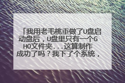 我用老毛桃重做了U盘启动盘后，U盘里只有一个GHO文件夹...这算制作成功了吗？我下了个系统，格式是iso，