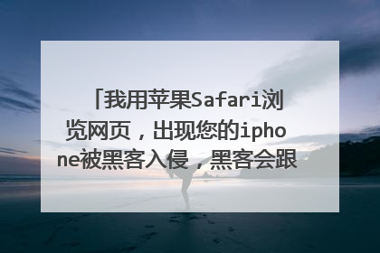 我用苹果Safari浏览网页，出现您的iphone被黑客入侵，黑客会跟踪您在设备上的操作，需要立即采取行动？