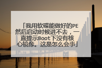 我用软碟能做好的PE然后启动时候进不去,一直提示Boot下没有核心镜像。这是怎么会事