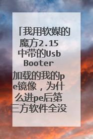我用软媒的魔方2.15中带的UsbBooter加载的我的pe镜像，为什么进pe后第三方软件全没了（像ghost，pm等)