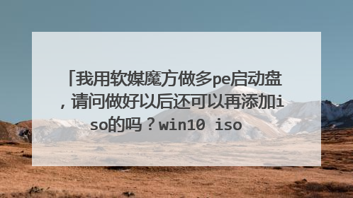 我用软媒魔方做多pe启动盘，请问做好以后还可以再添加iso的吗？win10 iso文件，在线等，谢谢！