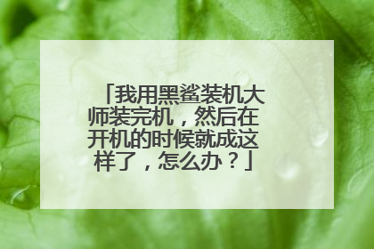 我用黑鲨装机大师装完机,然后在开机的时候就成这样了,怎么办?