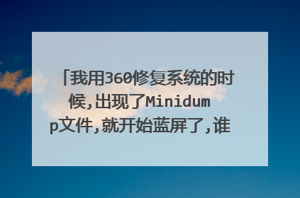 我用360修复系统的时候,出现了Minidump文件,就开始蓝屏了,谁知道怎么解决呢,挺烦