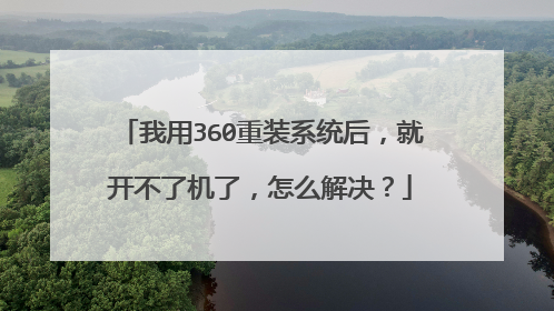 我用360重装系统后,就开不了机了,怎么解决?