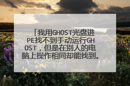 我用GHOST光盘进PE找不到手动运行GHOST，但是在别人的电脑上操作相同却能找到。希望高手指点下！！