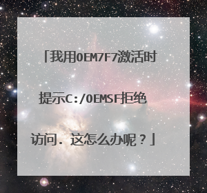 我用OEM7F7激活时提示C:/OEMSF拒绝访问. 这怎么办呢?