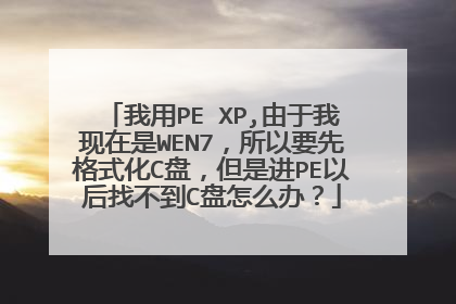 我用PE XP,由于我现在是WEN7，所以要先格式化C盘，但是进PE以后找不到C盘怎么办？
