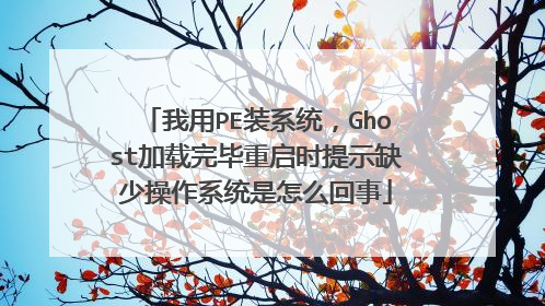 我用PE装系统，Ghost加载完毕重启时提示缺少操作系统是怎么回事