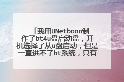 我用UNetboon制作了bt4u盘启动盘,开机选择了从u盘启动,但是一直进不了bt系统,只有个光标在不停的闪!