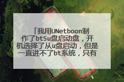 我用UNetboon制作了bt5u盘启动盘，开机选择了从u盘启动，但是一直进不了bt系统，只有个光标在不停的闪