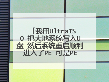 我用UltraISO 把大地系统写入U盘 然后系统重启顺利进入了PE 可是PE里面什么都没有 怎么进行系统重装