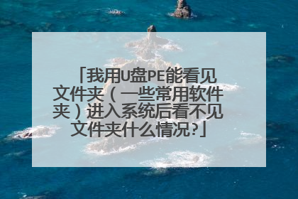 我用U盘PE能看见文件夹(一些常用软件夹)进入系统后看不见文件夹什么情况?