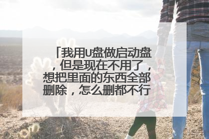 我用U盘做启动盘,但是现在不用了,想把里面的东西全部删除,怎么删都不行,格式化也不行,谁可以教教我!