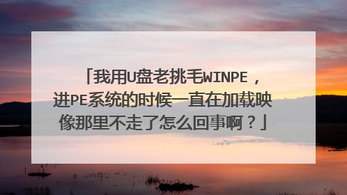 我用U盘老挑毛WINPE,进PE系统的时候一直在加载映像那里不走了怎么回事啊?