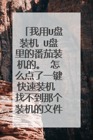 我用U盘装机 U盘里的番茄装机的。 怎么点了一键快速装机 找不到那个装机的文件 （快点。我急用。）