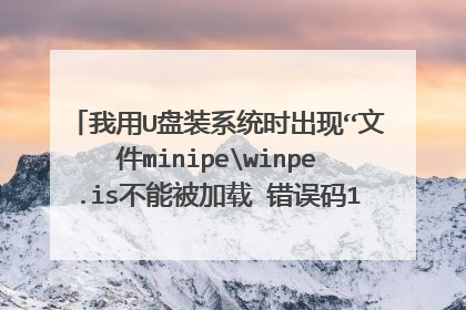 我用U盘装系统时出现“文件minipewinpe.is不能被加载 错误码14”该怎么解决啊?