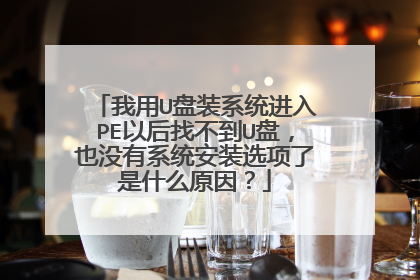 我用U盘装系统进入PE以后找不到U盘，也没有系统安装选项了是什么原因？